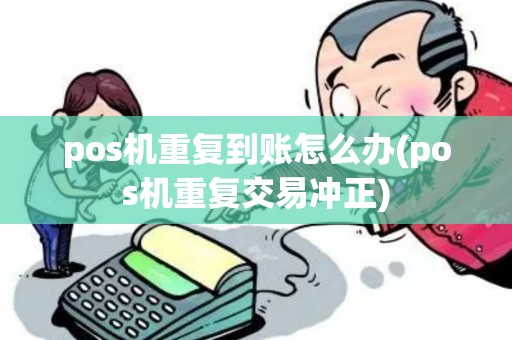 pos机重复到账怎么办(pos机重复交易冲正)