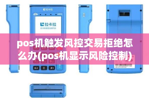 pos机触发风控交易拒绝怎么办(pos机显示风险控制)