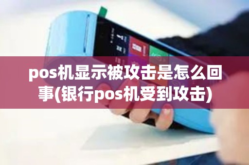 pos机显示被攻击是怎么回事(银行pos机受到攻击)