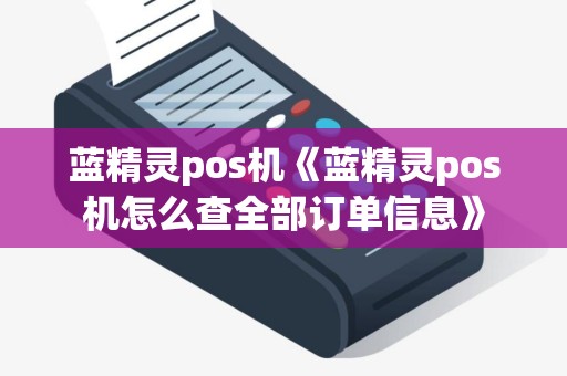 蓝精灵pos机《蓝精灵pos机怎么查全部订单信息》