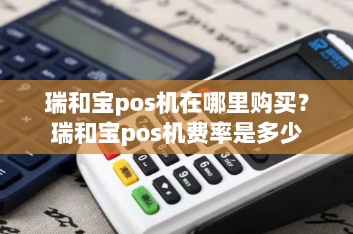 瑞和宝pos机在哪里购买?瑞和宝pos机费率是多少 瑞和宝pos机在哪里购买?瑞和宝pos机费率是多少