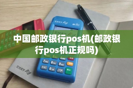 中国邮政银行pos机(邮政银行pos机正规吗)