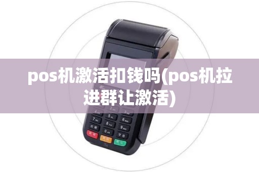 pos机激活扣钱吗(pos机拉进群让激活)