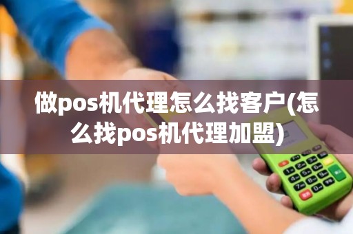做pos机代理怎么找客户(怎么找pos机代理加盟)