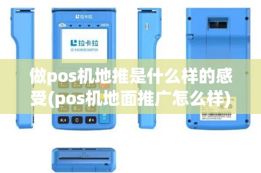 做pos机地推是什么样的感受(pos机地面推广怎么样)