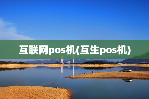 互联网pos机(互生pos机)