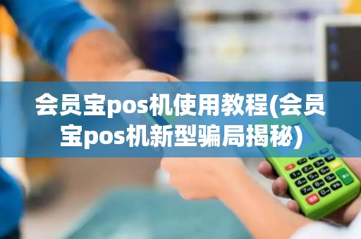 会员宝pos机使用教程(会员宝pos机新型骗局揭秘)