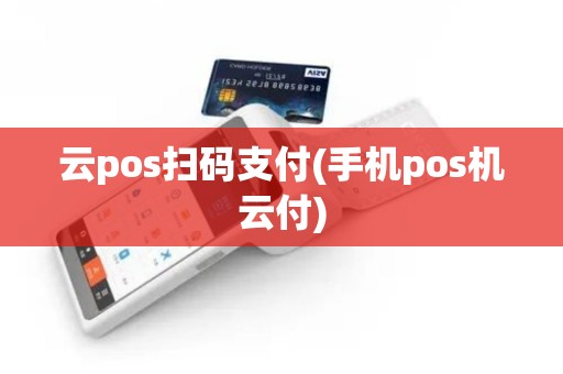 云pos扫码支付(手机pos机云付)