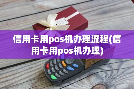 信用卡用pos机办理流程(信用卡用pos机办理)