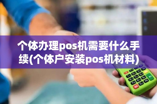 个体办理pos机需要什么手续(个体户安装pos机材料)
