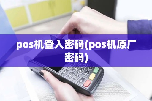 pos机登入密码(pos机原厂密码)