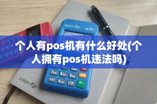 个人有pos机有什么好处(个人拥有pos机违法吗)