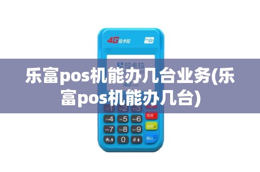 乐富pos机能办几台业务(乐富pos机能办几台)