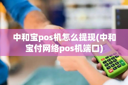 中和宝pos机怎么提现(中和宝付网络pos机端口)