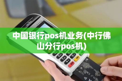 中国银行pos机业务(中行佛山分行pos机)
