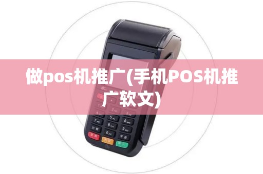 做pos机推广(手机POS机推广软文)