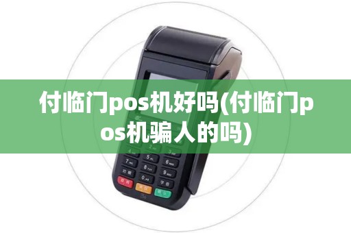 付临门pos机好吗(付临门pos机骗人的吗)