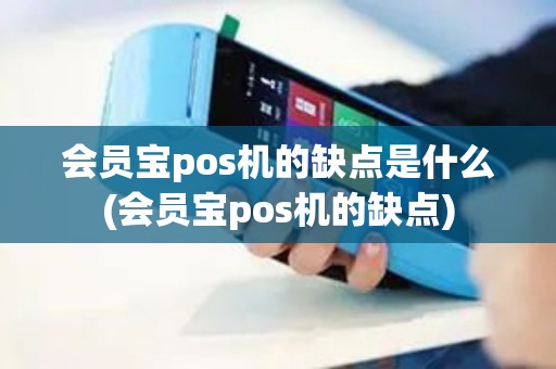 会员宝pos机的缺点是什么(会员宝pos机的缺点)