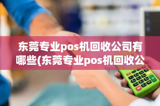 东莞专业pos机回收公司有哪些(东莞专业pos机回收公司)