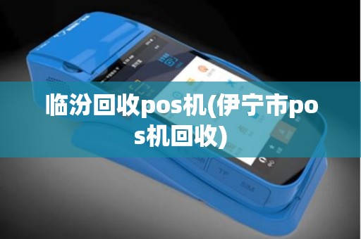 临汾回收pos机(伊宁市pos机回收)