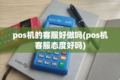 pos机的客服好做吗(pos机客服态度好吗)