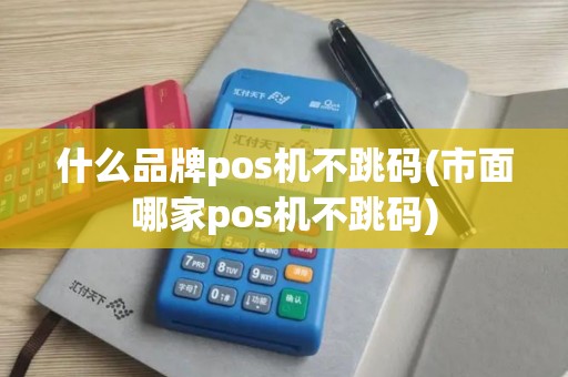 什么品牌pos机不跳码(市面哪家pos机不跳码)