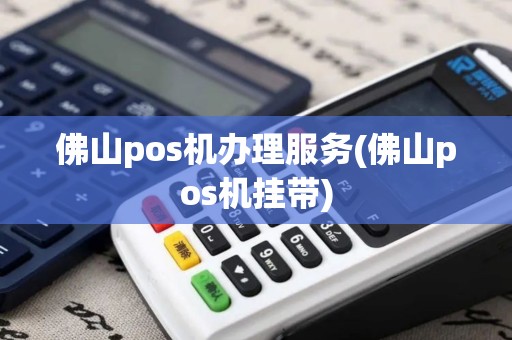 佛山pos机办理服务(佛山pos机挂带)