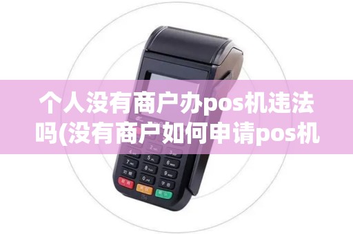个人没有商户办pos机违法吗(没有商户如何申请pos机)