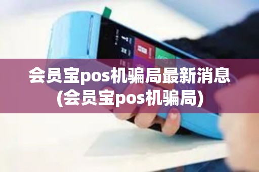 会员宝pos机骗局最新消息(会员宝pos机骗局)