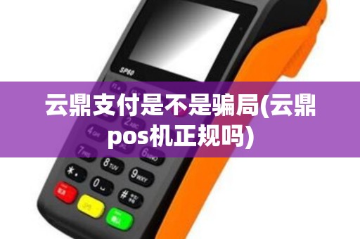 云鼎支付是不是骗局(云鼎pos机正规吗)