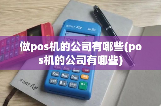 做pos机的公司有哪些(pos机的公司有哪些)