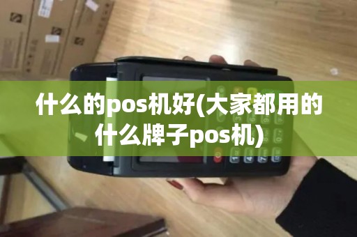 什么的pos机好(大家都用的什么牌子pos机)