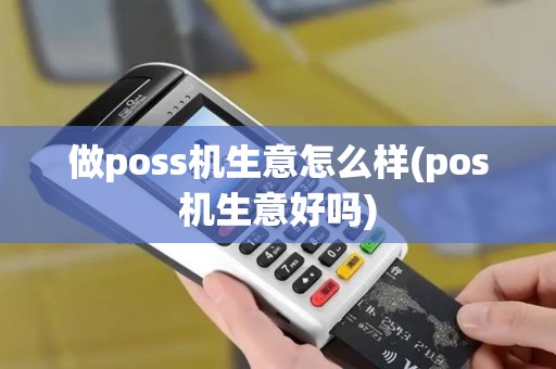 做poss机生意怎么样(pos机生意好吗)