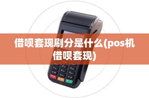 借呗套现刷分是什么(pos机借呗套现)