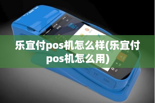 乐宜付pos机怎么样(乐宜付pos机怎么用)