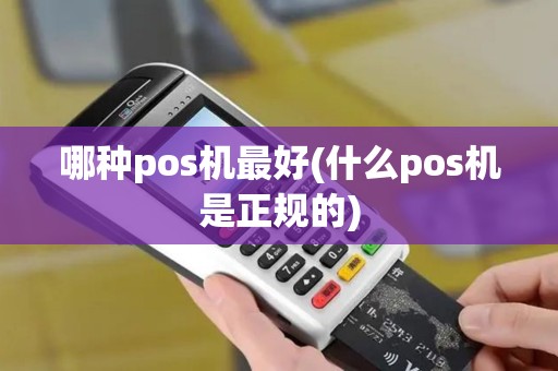 哪种pos机最好(什么pos机是正规的)