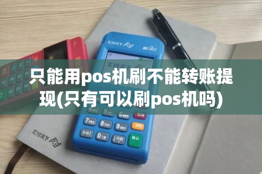 只能用pos机刷不能转账提现(只有可以刷pos机吗)