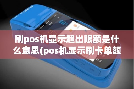 刷pos机显示超出限额是什么意思(pos机显示刷卡单额超限)