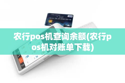 农行pos机查询余额(农行pos机对账单下载) 农行pos机查询余额(农行pos机对账单下载)