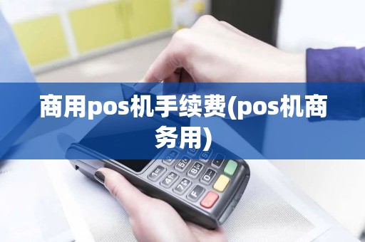 商用pos机手续费(pos机商务用) 商用pos机手续费(pos机商务用)