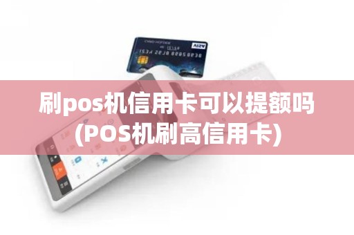 刷pos机信用卡可以提额吗(POS机刷高信用卡)