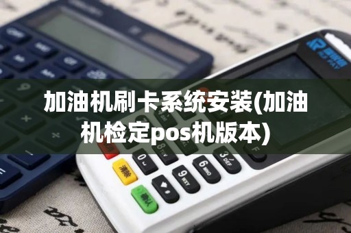 加油机刷卡系统安装(加油机检定pos机版本)
