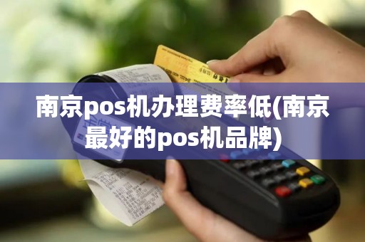 南京pos机办理费率低(南京最好的pos机品牌)