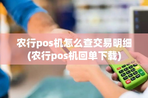 农行pos机怎么查交易明细(农行pos机回单下载) 农行pos机怎么查交易明细(农行pos机回单下载)