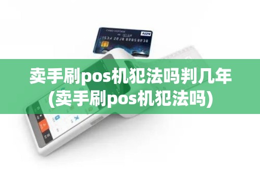 卖手刷pos机犯法吗判几年(卖手刷pos机犯法吗) 卖手刷pos机犯法吗判几年(卖手刷pos机犯法吗)