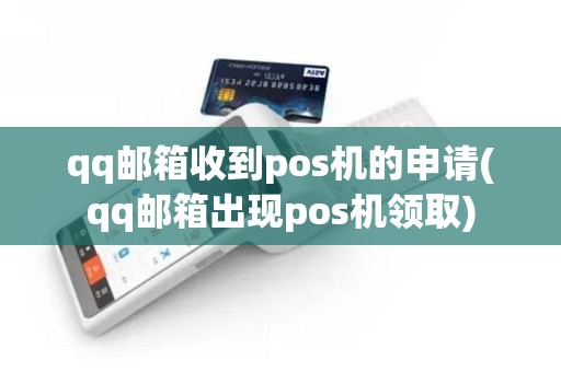 qq邮箱收到pos机的申请(qq邮箱出现pos机领取) qq邮箱收到pos机的申请(qq邮箱出现pos机领取)
