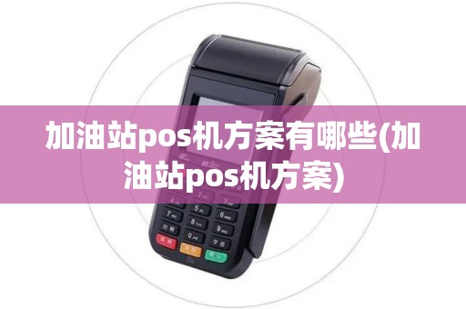 加油站pos机方案有哪些(加油站pos机方案) 加油站pos机方案有哪些(加油站pos机方案)