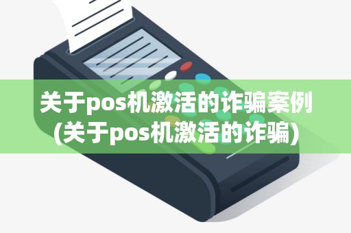 关于pos机激活的诈骗案例(关于pos机激活的诈骗) 关于pos机激活的诈骗案例(关于pos机激活的诈骗)