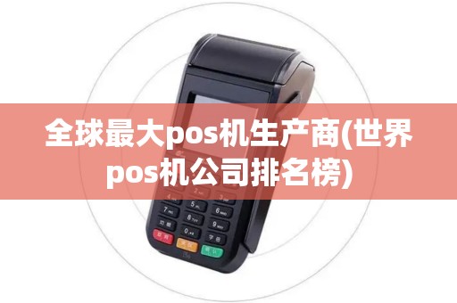 全球最大pos机生产商(世界pos机公司排名榜)