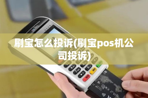 刷宝怎么投诉(刷宝pos机公司投诉) 刷宝怎么投诉(刷宝pos机公司投诉)